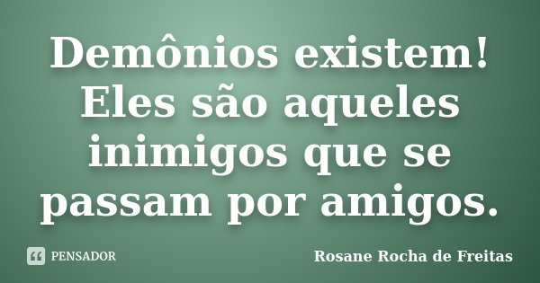 Demônios existem! Eles são aqueles inimigos que se passam por amigos.... Frase de Rosane Rocha de Freitas.