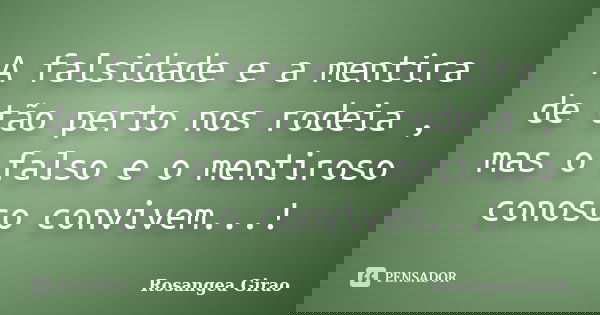A falsidade e a mentira de tão perto nos rodeia , mas o falso e o mentiroso conosco convivem...!... Frase de Rosangea Girao.