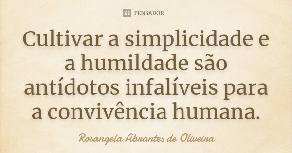 Cultivar a simplicidade e a humildade são antídotos infalíveis para a convivência humana.... Frase de Rosangela Abrantes de Oliveira.