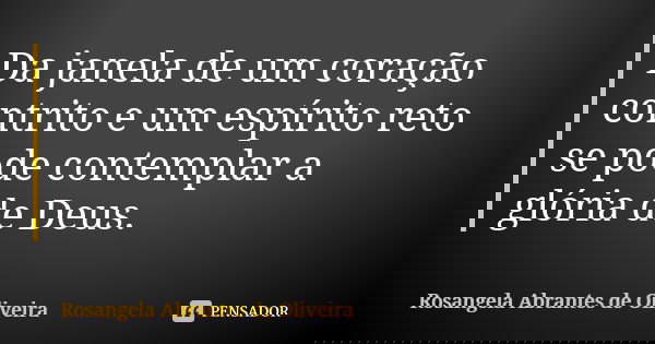 Da janela de um coração contrito e um espírito reto se pode contemplar a glória de Deus.... Frase de Rosangela Abrantes de Oliveira.