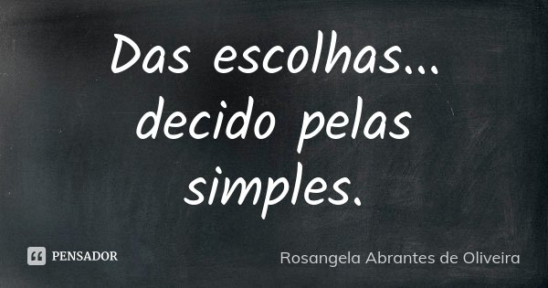 Das escolhas... decido pelas simples.... Frase de Rosangela Abrantes de Oliveira.