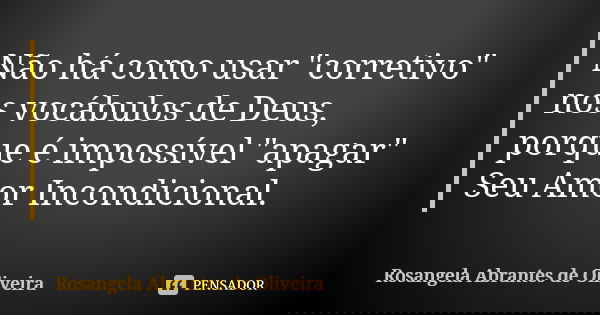 Não há como usar "corretivo" nos vocábulos de Deus, porque é impossível "apagar" Seu Amor Incondicional.... Frase de Rosangela Abrantes de Oliveira.