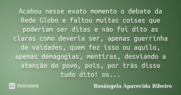 Acabou nesse exato momento o debate da Rede Globo e faltou muitas coisas que poderiam ser ditas e não foi dito as claras como deveria ser, apenas guerrinha de v... Frase de Rosângela Aparecida Ribeiro.