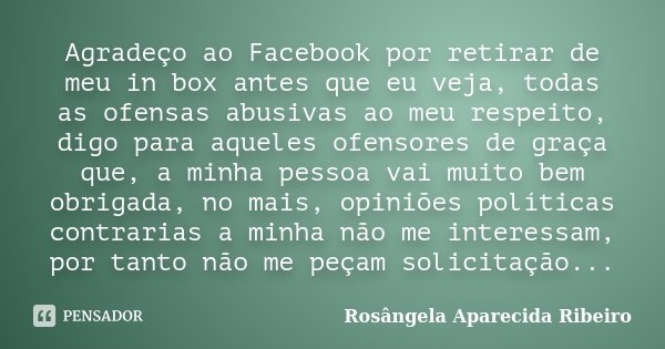 Agradeço ao Facebook por retirar de meu in box antes que eu veja, todas as ofensas abusivas ao meu respeito, digo para aqueles ofensores de graça que, a minha p... Frase de Rosângela Aparecida Ribeiro.