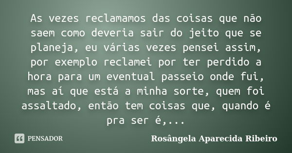 As vezes reclamamos das coisas que não saem como deveria sair do jeito que se planeja, eu várias vezes pensei assim, por exemplo reclamei por ter perdido a hora... Frase de Rosângela Aparecida Ribeiro.