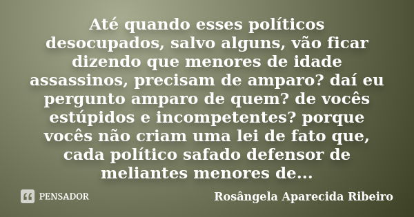 Até quando esses políticos desocupados, salvo alguns, vão ficar dizendo que menores de idade assassinos, precisam de amparo? daí eu pergunto amparo de quem? de ... Frase de Rosângela Aparecida Ribeiro.