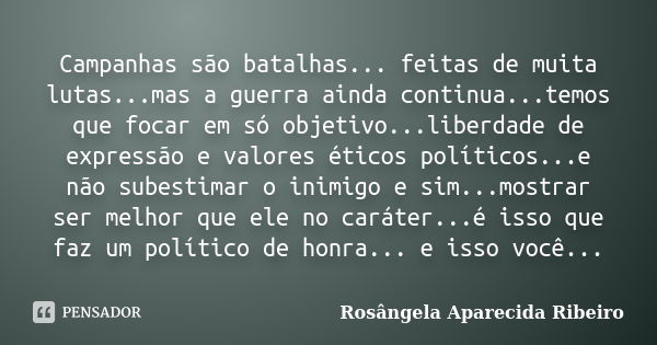 Campanhas são batalhas... feitas de muita lutas...mas a guerra ainda continua...temos que focar em só objetivo...liberdade de expressão e valores éticos polític... Frase de Rosângela Aparecida Ribeiro.