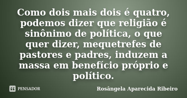 Como dois mais dois é quatro, podemos dizer que religião é sinônimo de política, o que quer dizer, mequetrefes de pastores e padres, induzem a massa em benefíci... Frase de Rosângela Aparecida Ribeiro.