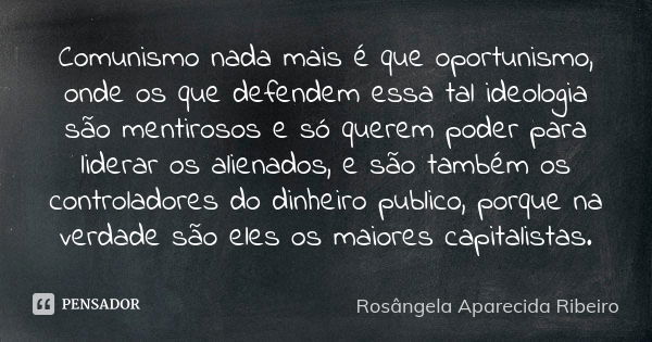 Comunismo nada mais é que oportunismo, onde os que defendem essa tal ideologia são mentirosos e só querem poder para liderar os alienados, e são também os contr... Frase de Rosângela Aparecida Ribeiro.