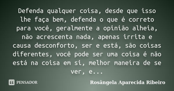 Defenda qualquer coisa, desde que isso lhe faça bem, defenda o que é correto para você, geralmente a opinião alheia, não acrescenta nada, apenas irrita e causa ... Frase de Rosângela Aparecida Ribeiro.