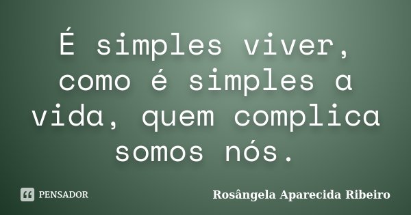 É simples viver, como é simples a vida, quem complica somos nós.... Frase de Rosângela Aparecida Ribeiro.