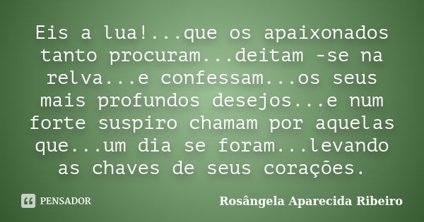 Eis a lua!...que os apaixonados tanto procuram...deitam -se na relva...e confessam...os seus mais profundos desejos...e num forte suspiro chamam por aquelas que... Frase de Rosângela Aparecida Ribeiro.