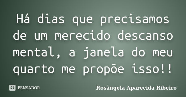 Há dias que precisamos de um merecido descanso mental, a janela do meu quarto me propõe isso!!... Frase de Rosângela Aparecida Ribeiro.