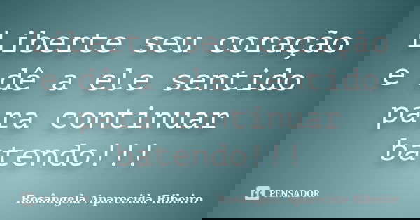 Liberte seu coração e dê a ele sentido para continuar batendo!!!... Frase de Rosângela Aparecida Ribeiro.