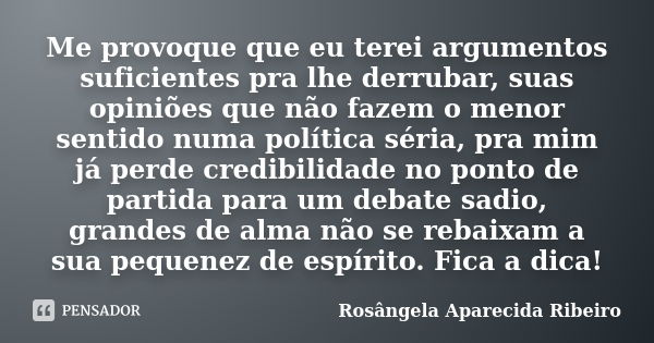 Me provoque que eu terei argumentos suficientes pra lhe derrubar, suas opiniões que não fazem o menor sentido numa política séria, pra mim já perde credibilidad... Frase de Rosângela Aparecida Ribeiro.