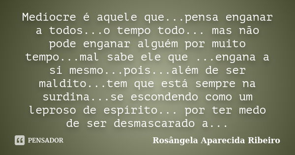 Medíocre é aquele que...pensa enganar a todos...o tempo todo... mas não pode enganar alguém por muito tempo...mal sabe ele que ...engana a si mesmo...pois...alé... Frase de Rosângela Aparecida Ribeiro.