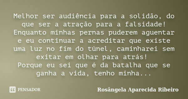 Melhor ser audiência para a solidão, do que ser a atração para a falsidade! Enquanto minhas pernas puderem aguentar e eu continuar a acreditar que existe uma lu... Frase de Rosângela Aparecida Ribeiro.