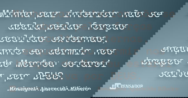 Minha paz interior não se abala pelas forças ocultas externas, enquanto eu dormir nos braços de Morfeu estarei salva por DEUS.... Frase de Rosângela Aparecida Ribeiro.