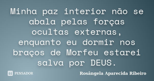 Minha paz interior não se abala pelas forças ocultas externas, enquanto eu dormir nos braços de Morfeu estarei salva por DEUS.... Frase de Rosângela Aparecida Ribeiro.