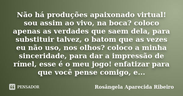 Não há produções apaixonado virtual! sou assim ao vivo, na boca? coloco apenas as verdades que saem dela, para substituir talvez, o batom que as vezes eu não us... Frase de Rosângela Aparecida Ribeiro.