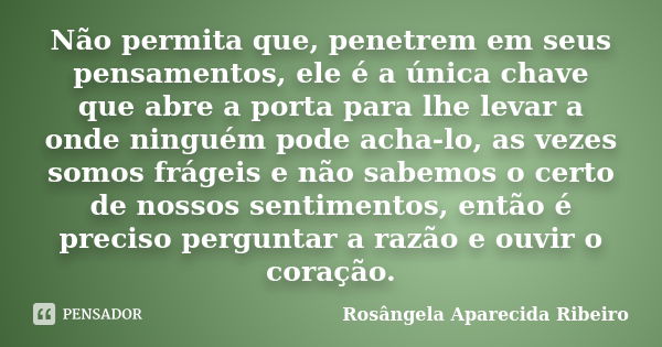 Não permita que, penetrem em seus pensamentos, ele é a única chave que abre a porta para lhe levar a onde ninguém pode acha-lo, as vezes somos frágeis e não sab... Frase de Rosângela Aparecida Ribeiro.