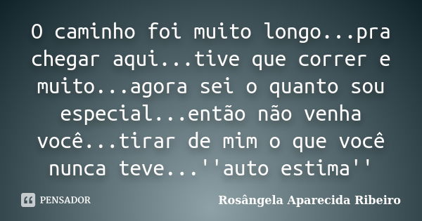 O caminho foi muito longo...pra chegar aqui...tive que correr e muito...agora sei o quanto sou especial...então não venha você...tirar de mim o que você nunca t... Frase de Rosângela Aparecida Ribeiro.