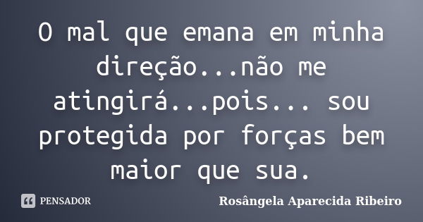 O mal que emana em minha direção...não me atingirá...pois... sou protegida por forças bem maior que sua.... Frase de Rosângela Aparecida Ribeiro.