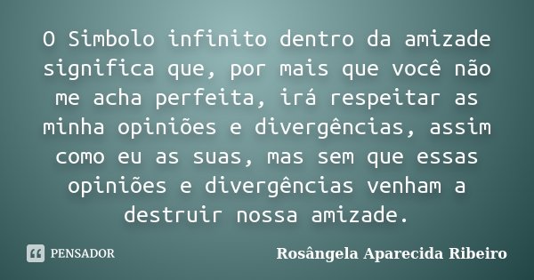 O Simbolo infinito dentro da amizade significa que, por mais que você não me acha perfeita, irá respeitar as minha opiniões e divergências, assim como eu as sua... Frase de Rosângela Aparecida Ribeiro.