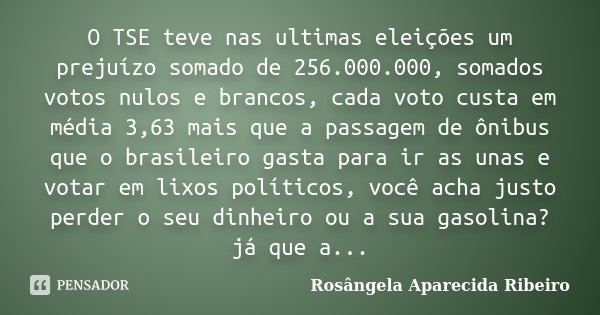 O TSE teve nas ultimas eleições um prejuízo somado de 256.000.000, somados votos nulos e brancos, cada voto custa em média 3,63 mais que a passagem de ônibus qu... Frase de Rosângela Aparecida Ribeiro.