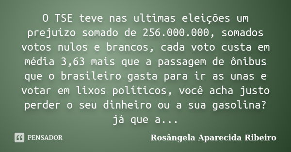 O TSE teve nas ultimas eleições um prejuízo somado de 256.000.000, somados votos nulos e brancos, cada voto custa em média 3,63 mais que a passagem de ônibus qu... Frase de Rosângela Aparecida Ribeiro.