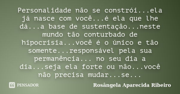 Personalidade não se constrói...ela já nasce com você...é ela que lhe dá...a base de sustentação...neste mundo tão conturbado de hipocrisia...você é o único e t... Frase de Rosângela Aparecida Ribeiro.