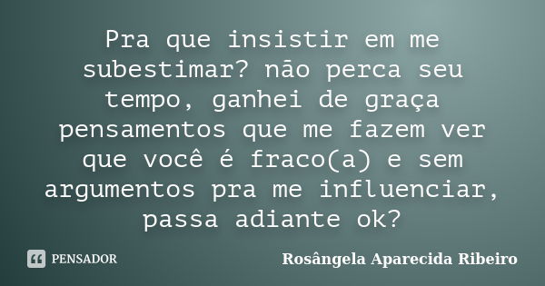 Pra que insistir em me subestimar? não perca seu tempo, ganhei de graça pensamentos que me fazem ver que você é fraco(a) e sem argumentos pra me influenciar, pa... Frase de Rosângela Aparecida Ribeiro.