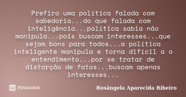 Prefiro uma política falada com sabedoria...do que falada com inteligência...política sabia não manipula...pois buscam interesses...que sejam bons para todos...... Frase de Rosângela Aparecida Ribeiro.