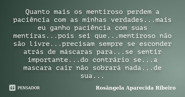 Quanto mais os mentiroso perdem a paciência com as minhas verdades...mais eu ganho paciência com suas mentiras...pois sei que...mentiroso não são livre...precis... Frase de Rosângela Aparecida Ribeiro.