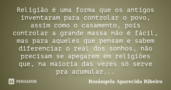 Religião é uma forma que os antigos inventaram para controlar o povo, assim como o casamento, pois controlar a grande massa não é fácil, mas para aqueles que pe... Frase de Rosângela Aparecida Ribeiro.