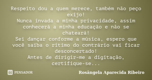 Respeito dou a quem merece, também não peço exijo! Nunca invada a minha privacidade, assim conhecerá a minha educação e não se chateará! Sei dançar conforme a m... Frase de Rosângela Aparecida Ribeiro.