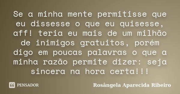 Se a minha mente permitisse que eu dissesse o que eu quisesse, aff! teria eu mais de um milhão de inimigos gratuitos, porém digo em poucas palavras o que a minh... Frase de Rosângela Aparecida ribeiro.