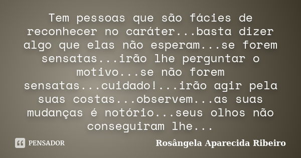 Tem pessoas que são fácies de reconhecer no caráter...basta dizer algo que elas não esperam...se forem sensatas...irão lhe perguntar o motivo...se não forem sen... Frase de Rosângela Aparecida Ribeiro.