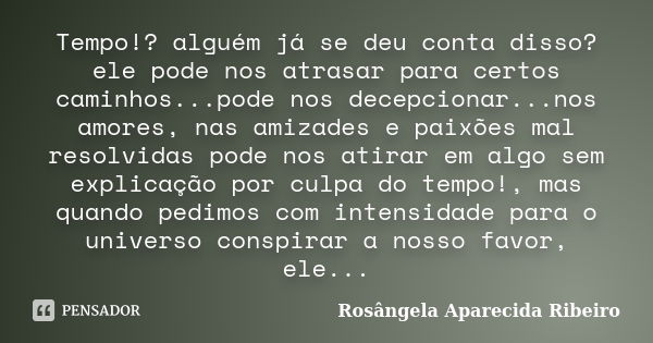 Tempo!? alguém já se deu conta disso? ele pode nos atrasar para certos caminhos...pode nos decepcionar...nos amores, nas amizades e paixões mal resolvidas pode ... Frase de Rosângela Aparecida Ribeiro.