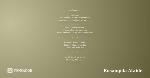 Domingo.... Domingo do silencio vem dorminhoco domingo silenciado se vai... * * * Flui inteiramente minha alma de poetisa internamente fluxo descompensado * * *... Frase de Rosangela Ataide.