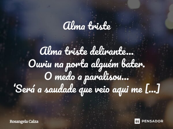 ⁠Alma triste Alma triste delirante... Ouviu na porta alguém bater. O medo a paralisou... ‘Será a saudade que veio aqui me ver?’ Tem-na perseguido a dor... Tem-n... Frase de Rosangela Calza.