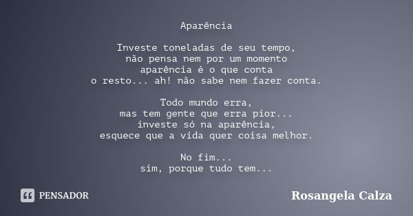 Aparência Investe toneladas de seu tempo, não pensa nem por um momento aparência é o que conta o resto... ah! não sabe nem fazer conta. Todo mundo erra, mas tem... Frase de Rosangela Calza.