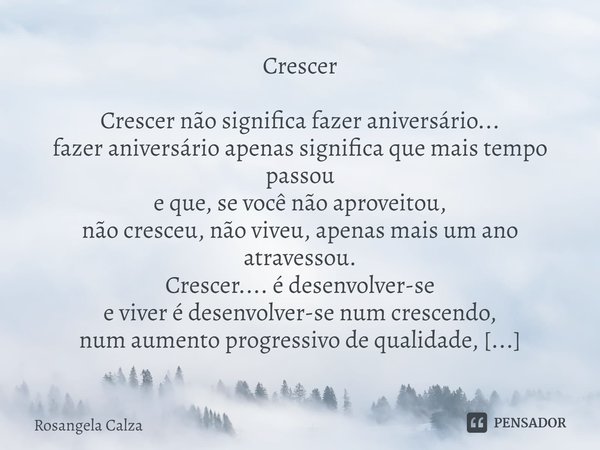 ⁠Crescer Crescer não significa fazer aniversário...
fazer aniversário apenas significa que mais tempo passou
e que, se você não aproveitou,
não cresceu, não viv... Frase de Rosangela Calza.