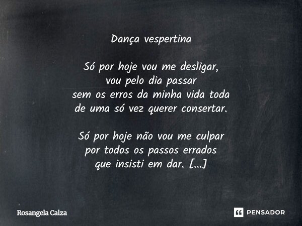 ⁠Dança vespertina Só por hoje vou me desligar, vou pelo dia passar sem os erros da minha vida toda de uma só vez querer consertar. Só por hoje não vou me culpar... Frase de Rosangela Calza.