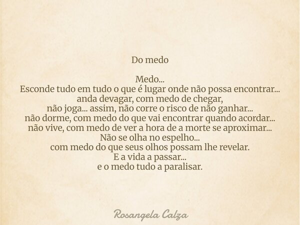 Do medo Medo... Esconde tudo em tudo o que é lugar onde não possa encontrar... anda devagar, com medo de chegar, não joga... assim, não corre o risco de não gan... Frase de Rosangela Calza.