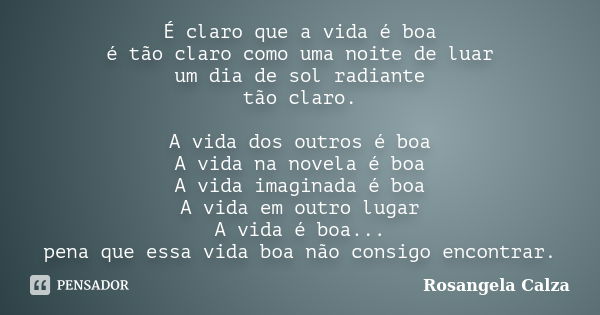 É claro que a vida é boa é tão claro como uma noite de luar um dia de sol radiante tão claro. A vida dos outros é boa A vida na novela é boa A vida imaginada é ... Frase de Rosangela Calza.