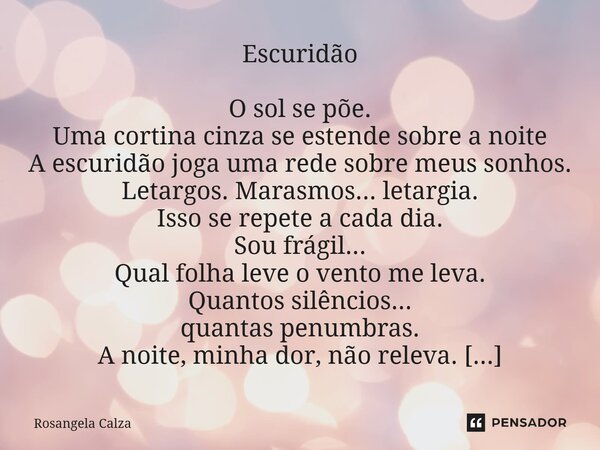 Escuridão O sol se põe. Uma cortina cinza se estende sobre a noite A escuridão joga uma rede sobre meus sonhos. Letargos. Marasmos... letargia. Isso se repete ... Frase de Rosangela Calza.