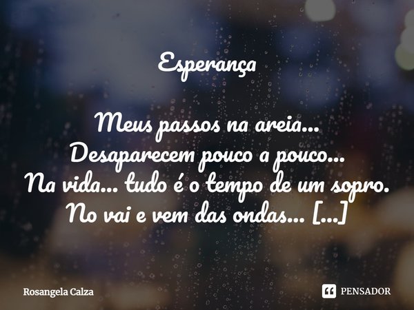 ⁠Esperança Meus passos na areia...
Desaparecem pouco a pouco...
Na vida... tudo é o tempo de um sopro.
No vai e vem das ondas... O mar num eterno ir e vir...
Im... Frase de Rosangela Calza.