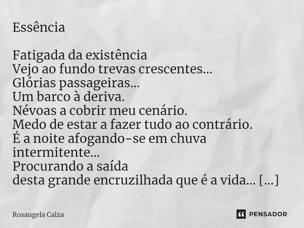 ⁠Essência Fatigada da existência Vejo ao fundo trevas crescentes... Glórias passageiras... Um barco à deriva. Névoas a cobrir meu cenário. Medo de estar a fazer... Frase de Rosangela Calza.