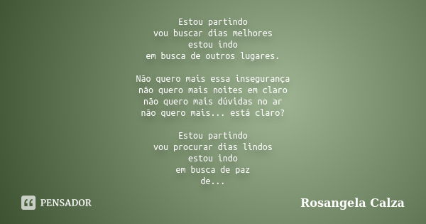 Estou partindo vou buscar dias melhores estou indo em busca de outros lugares. Não quero mais essa insegurança não quero mais noites em claro não quero mais dúv... Frase de Rosangela Calza.